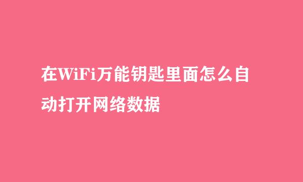 在WiFi万能钥匙里面怎么自动打开网络数据