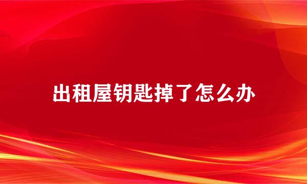 出租屋钥匙掉了怎么办