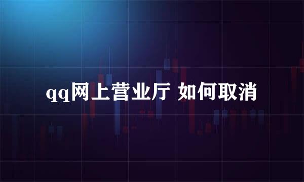 qq网上营业厅 如何取消