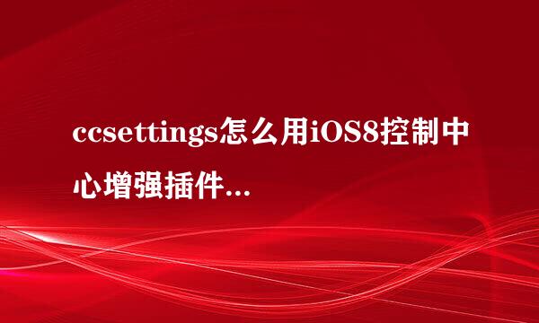ccsettings怎么用iOS8控制中心增强插件CCS介绍