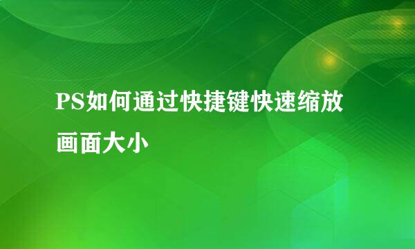 PS如何通过快捷键快速缩放画面大小