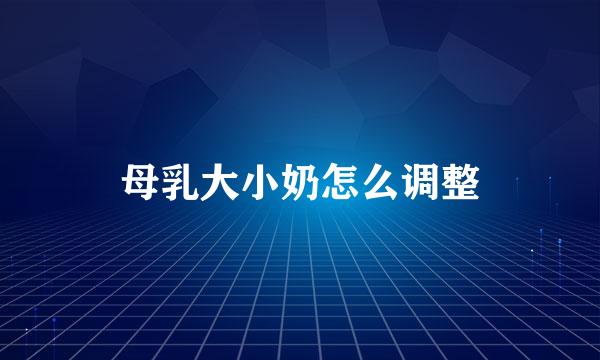 母乳大小奶怎么调整