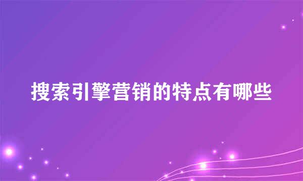 搜索引擎营销的特点有哪些