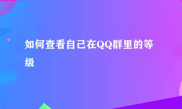 如何查看自己在QQ群里的等级