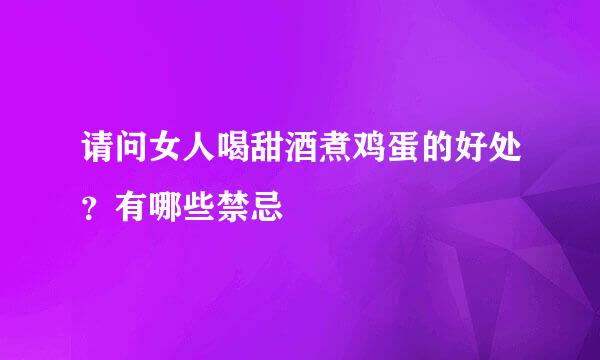 请问女人喝甜酒煮鸡蛋的好处？有哪些禁忌
