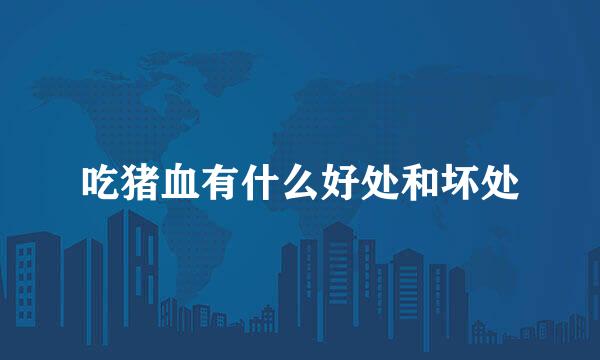 吃猪血有什么好处和坏处