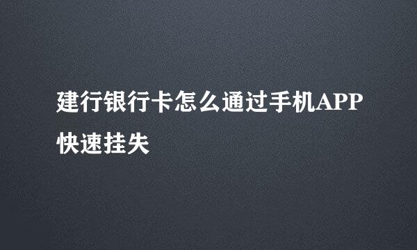 建行银行卡怎么通过手机APP快速挂失