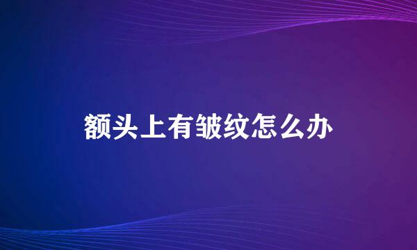 额头上有皱纹怎么办