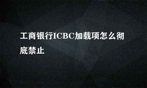 工商银行ICBC加载项怎么彻底禁止