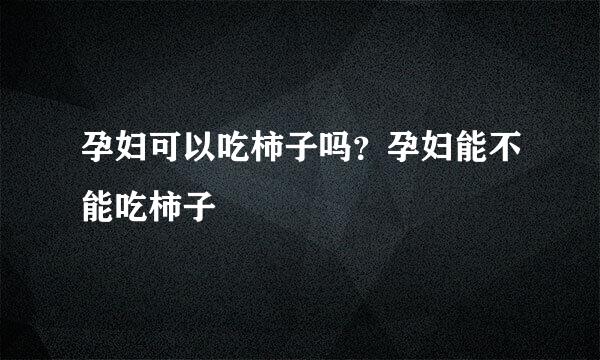 孕妇可以吃柿子吗?孕妇能不能吃柿子