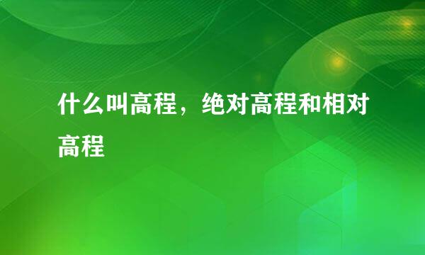 什么叫高程，绝对高程和相对高程