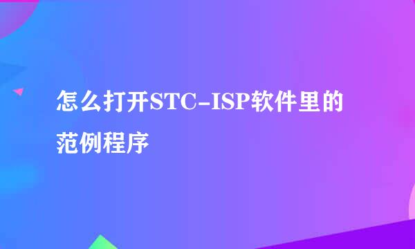 怎么打开STC-ISP软件里的范例程序