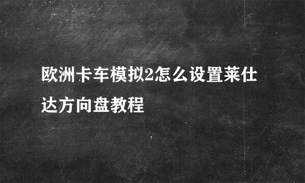 欧洲卡车模拟2怎么设置莱仕达方向盘教程