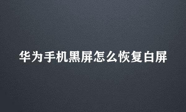 华为手机黑屏怎么恢复白屏