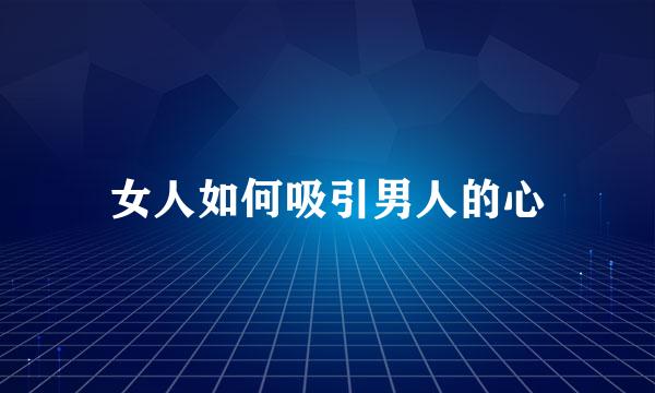 女人如何吸引男人的心