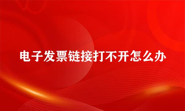 电子发票链接打不开怎么办