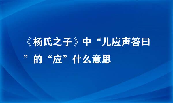 《杨氏之子》中“儿应声答曰”的“应”什么意思