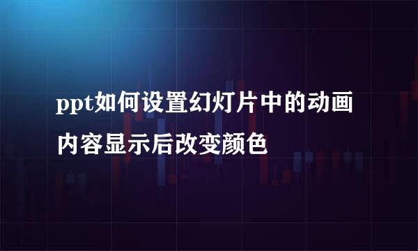 ppt如何设置幻灯片中的动画内容显示后改变颜色