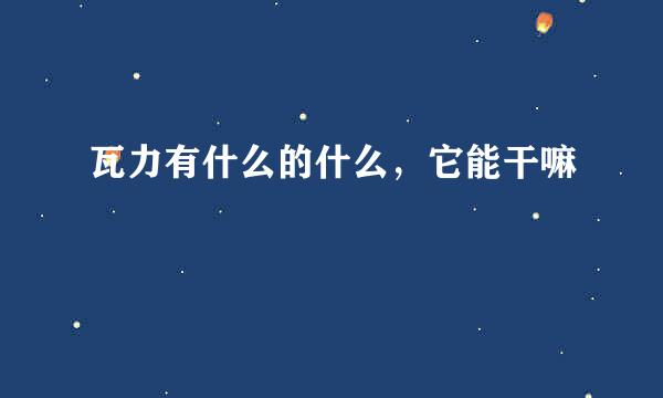 瓦力有什么的什么，它能干嘛