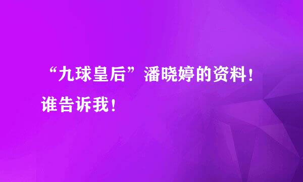“九球皇后”潘晓婷的资料！谁告诉我！
