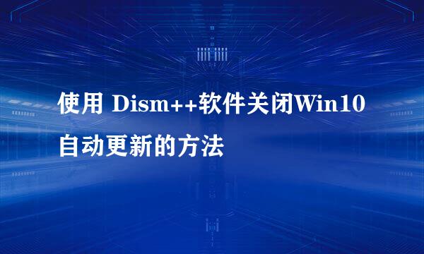 使用 Dism++软件关闭Win10自动更新的方法