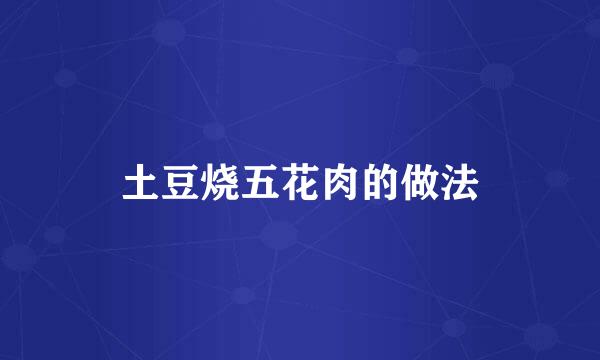土豆烧五花肉的做法
