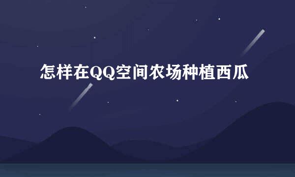 怎样在QQ空间农场种植西瓜
