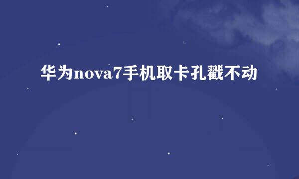 华为nova7手机取卡孔戳不动