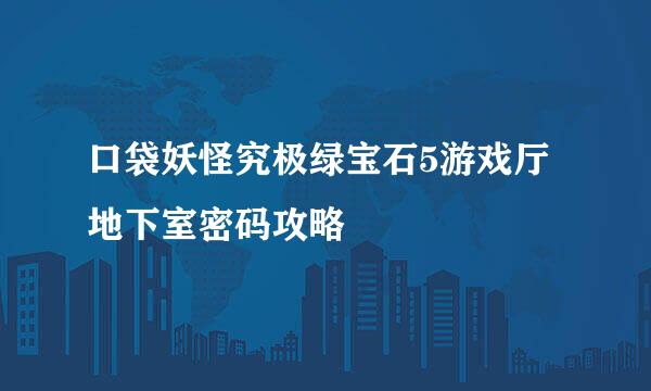 口袋妖怪究极绿宝石5游戏厅地下室密码攻略