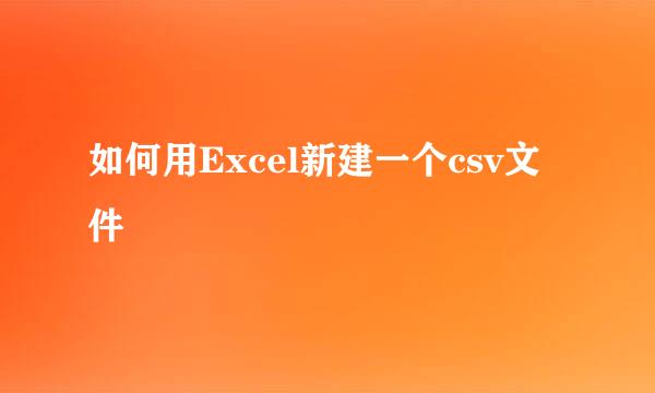 如何用Excel新建一个csv文件