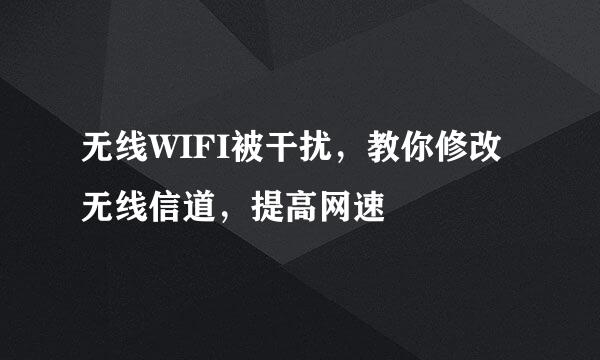 无线WIFI被干扰，教你修改无线信道，提高网速