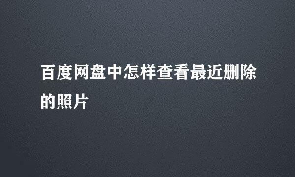 百度网盘中怎样查看最近删除的照片