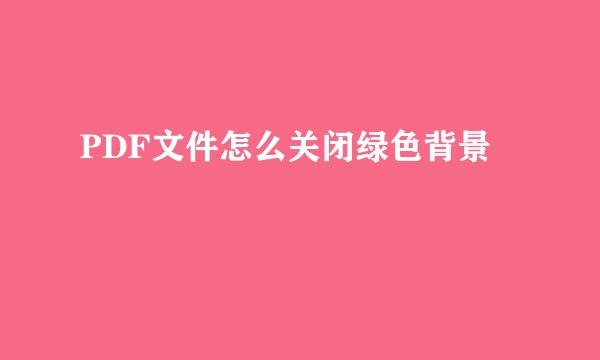 PDF文件怎么关闭绿色背景