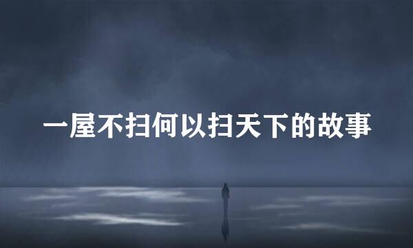一屋不扫何以扫天下的故事