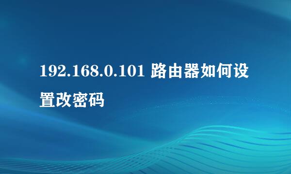 192.168.0.101 路由器如何设置改密码