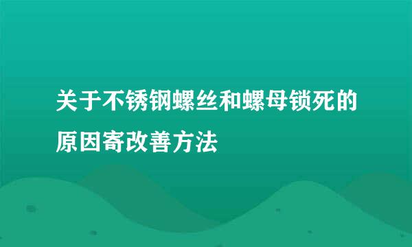 关于不锈钢螺丝和螺母锁死的原因寄改善方法