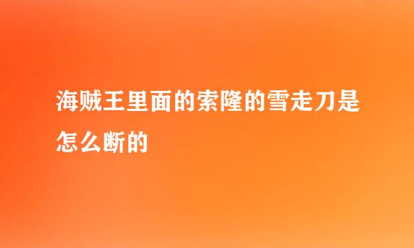 海贼王里面的索隆的雪走刀是怎么断的