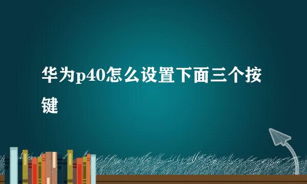 华为p40怎么设置下面三个按键