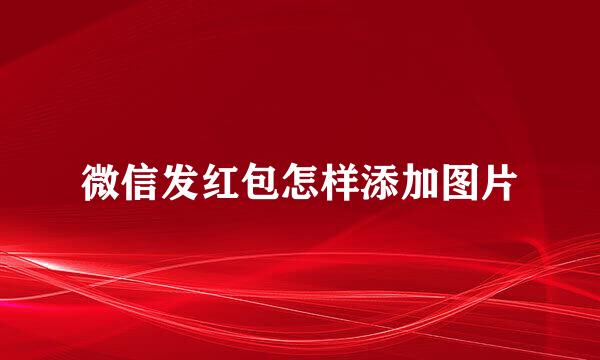 微信发红包怎样添加图片