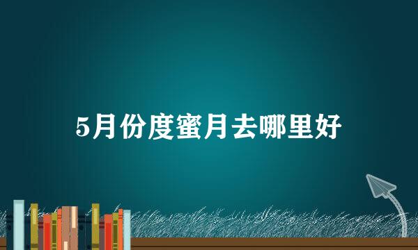 5月份度蜜月去哪里好