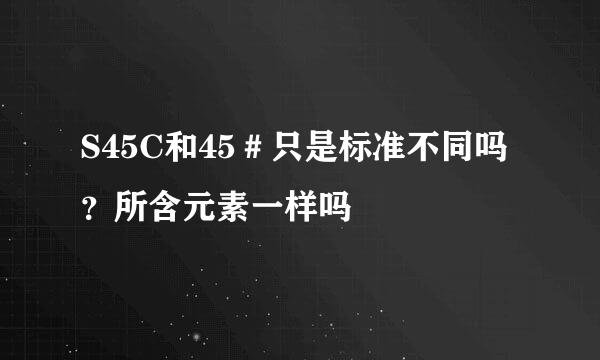 S45C和45＃只是标准不同吗？所含元素一样吗