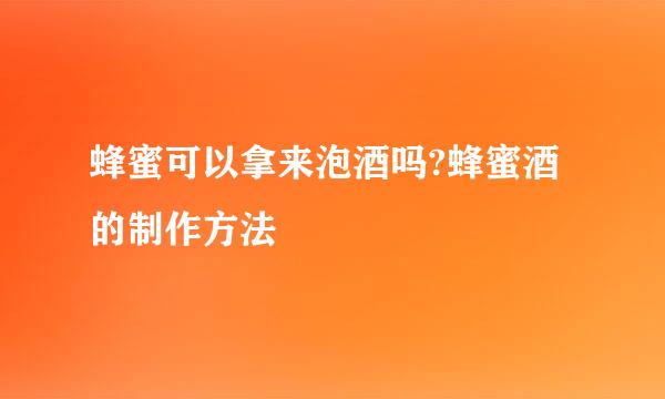 蜂蜜可以拿来泡酒吗?蜂蜜酒的制作方法