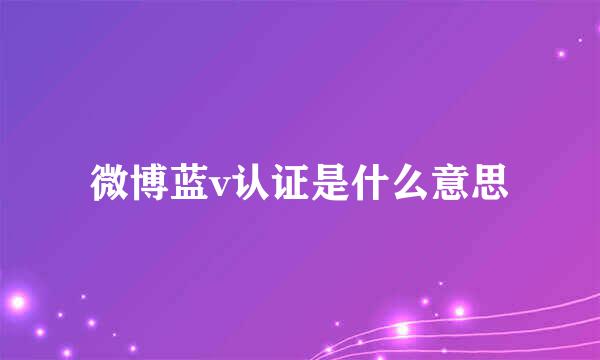 微博蓝v认证是什么意思