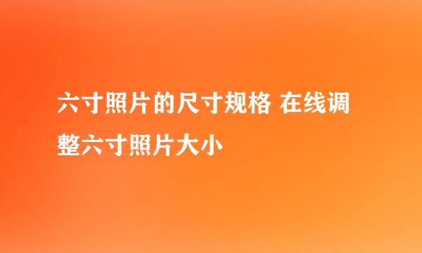 六寸照片的尺寸规格 在线调整六寸照片大小