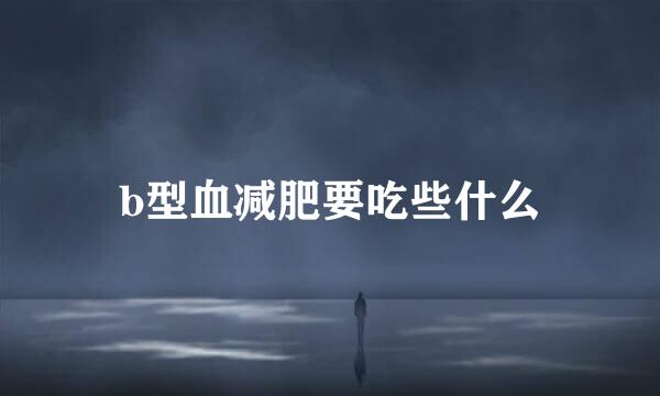 b型血减肥要吃些什么