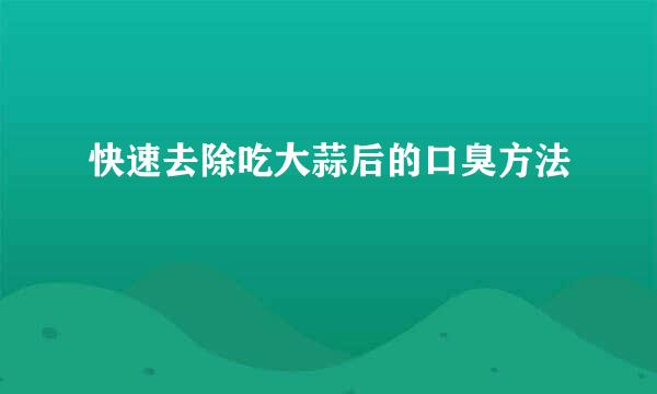 快速去除吃大蒜后的口臭方法