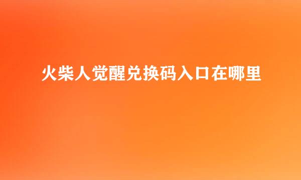 火柴人觉醒兑换码入口在哪里