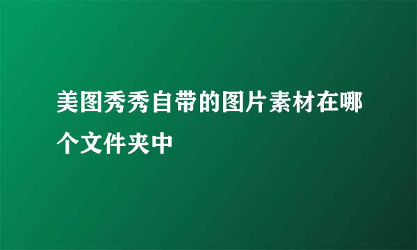 美图秀秀自带的图片素材在哪个文件夹中