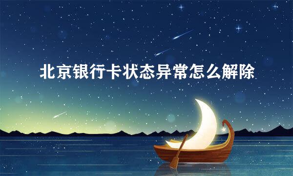 北京银行卡状态异常怎么解除