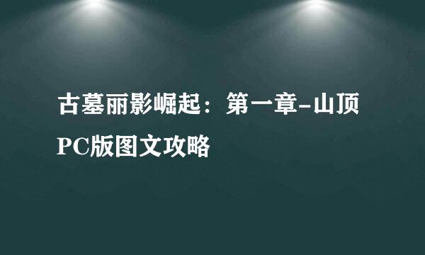 古墓丽影崛起：第一章-山顶 PC版图文攻略